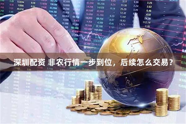 深圳配资 非农行情一步到位，后续怎么交易？
