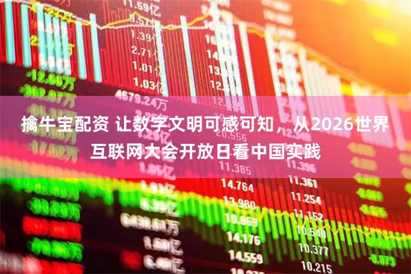 擒牛宝配资 让数字文明可感可知，从2026世界互联网大会开放日看中国实践